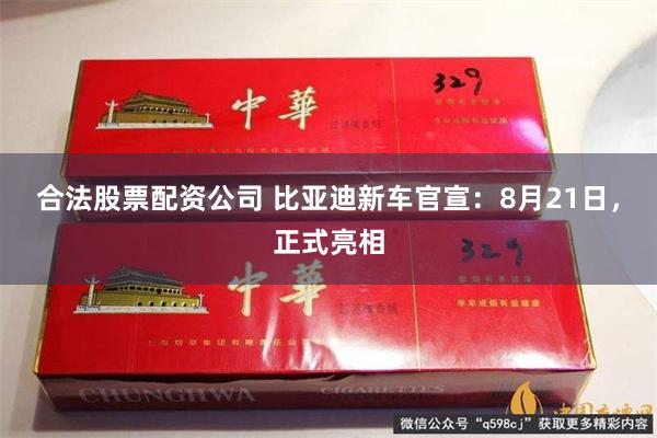 合法股票配资公司 比亚迪新车官宣：8月21日，正式亮相
