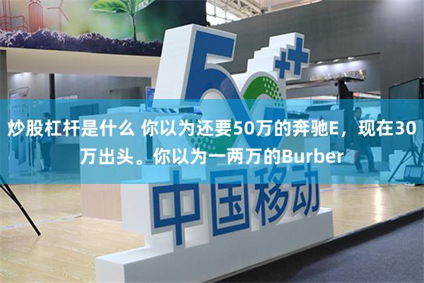 炒股杠杆是什么 你以为还要50万的奔驰E，现在30万出头。你以为一两万的Burber