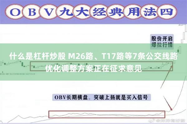 什么是杠杆炒股 M26路、T17路等7条公交线路优化调整方案正在征求意见