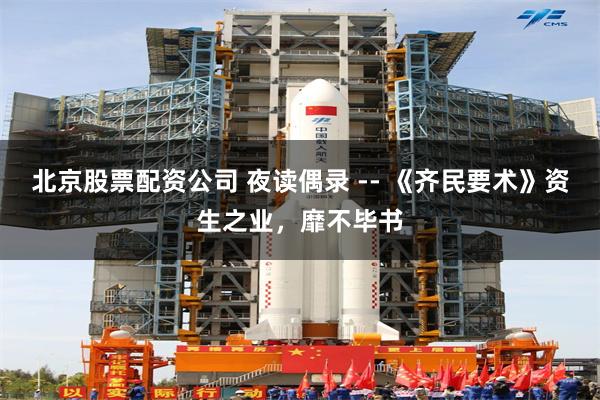北京股票配资公司 夜读偶录 -- 《齐民要术》资生之业，靡不毕书