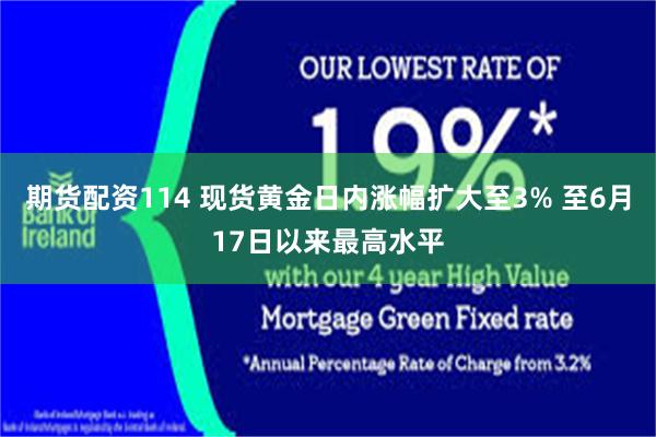 期货配资114 现货黄金日内涨幅扩大至3% 至6月17日以来最高水平