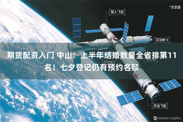 期货配资入门 中山：上半年结婚数量全省排第11名！七夕登记仍有预约名额