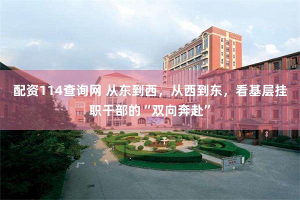 配资114查询网 从东到西，从西到东，看基层挂职干部的“双向奔赴”