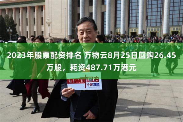 2023年股票配资排名 万物云8月25日回购26.45万股，耗资487.71万港元