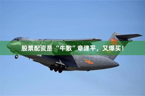 股票配资是 “牛散”章建平，又爆买！