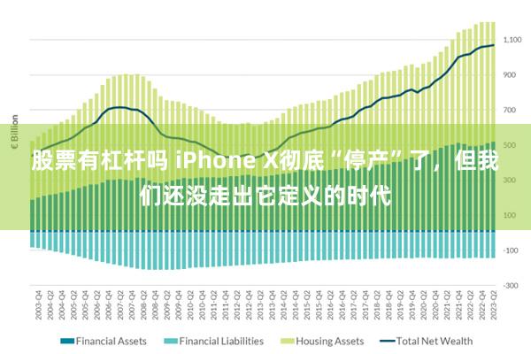 股票有杠杆吗 iPhone X彻底“停产”了，但我们还没走出它定义的时代