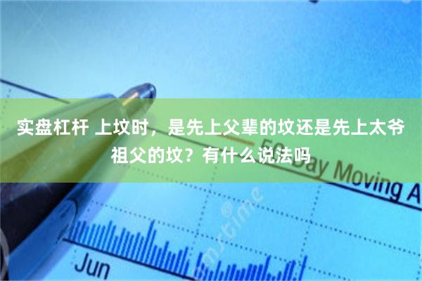 实盘杠杆 上坟时，是先上父辈的坟还是先上太爷祖父的坟？有什么说法吗