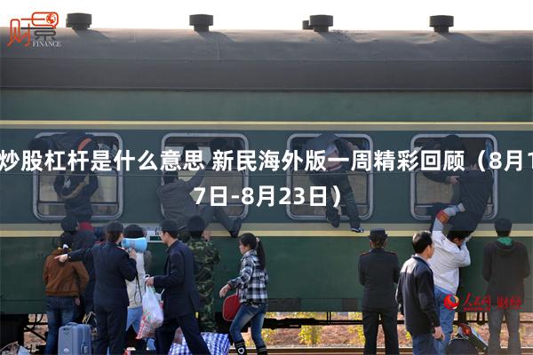 炒股杠杆是什么意思 新民海外版一周精彩回顾（8月17日-8月23日）