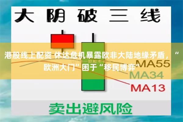 港股线上配资 休达危机暴露欧非大陆地缘矛盾，“欧洲大门”困于“移民博弈”