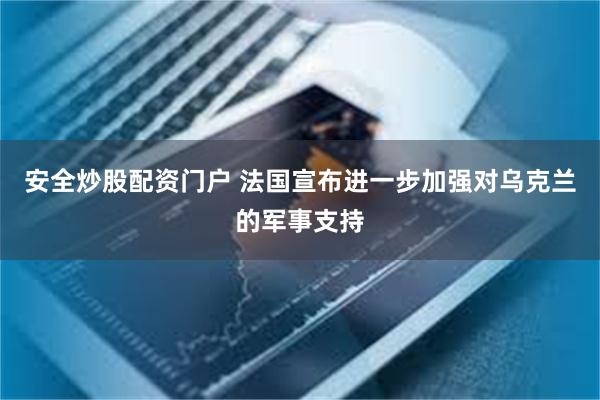 安全炒股配资门户 法国宣布进一步加强对乌克兰的军事支持