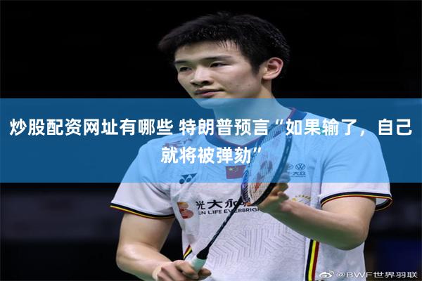 炒股配资网址有哪些 特朗普预言“如果输了，自己就将被弹劾”