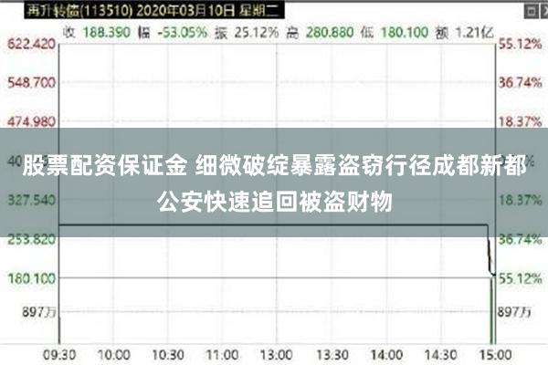 股票配资保证金 细微破绽暴露盗窃行径成都新都公安快速追回被盗财物