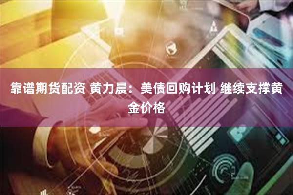 靠谱期货配资 黄力晨：美债回购计划 继续支撑黄金价格