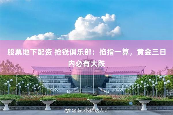 股票地下配资 抢钱俱乐部:掐指一算,黄金三日内必有大跌