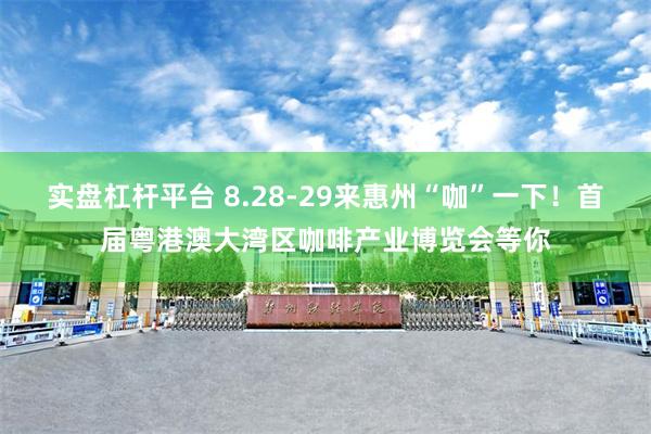 实盘杠杆平台 8.28-29来惠州“咖”一下！首届粤港澳大湾区咖啡产业博览会等你