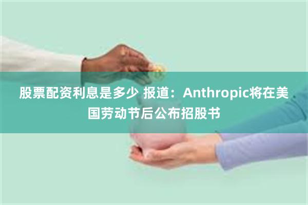股票配资利息是多少 报道：Anthropic将在美国劳动节后公布招股书