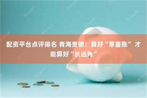 配资平台点评排名 青海贵德：算好“草畜账” 才能算好“长远账”