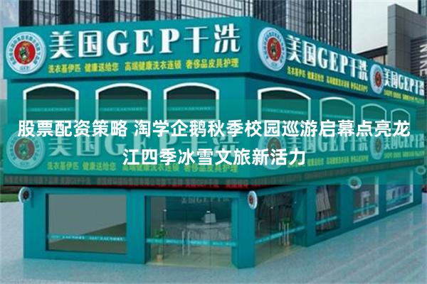 股票配资策略 淘学企鹅秋季校园巡游启幕点亮龙江四季冰雪文旅新活力