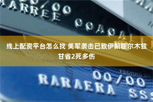 线上配资平台怎么找 美军袭击已致伊朗霍尔木兹甘省2死多伤
