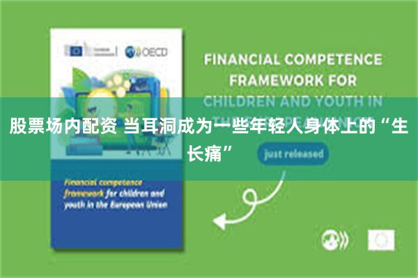股票场内配资 当耳洞成为一些年轻人身体上的“生长痛”