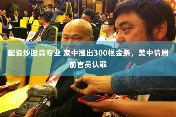 配资炒股真专业 家中搜出300根金条,美中情局前官员认罪