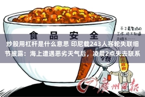 炒股用杠杆是什么意思 印尼载243人客轮失联细节披露:海上遭遇恶劣天气后,凌晨2点失去联系
