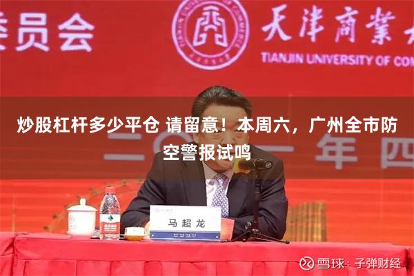 炒股杠杆多少平仓 请留意！本周六，广州全市防空警报试鸣