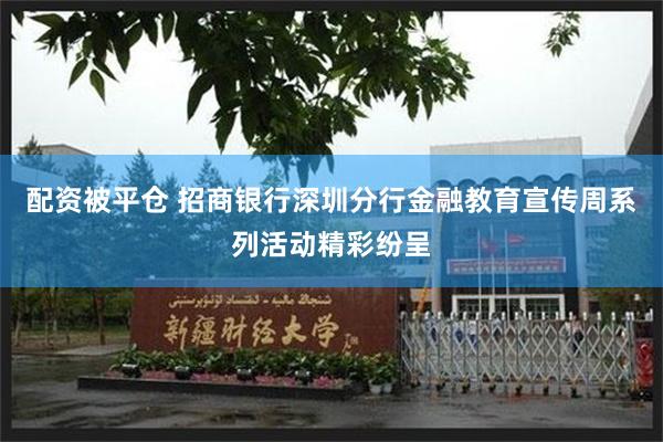 配资被平仓 招商银行深圳分行金融教育宣传周系列活动精彩纷呈