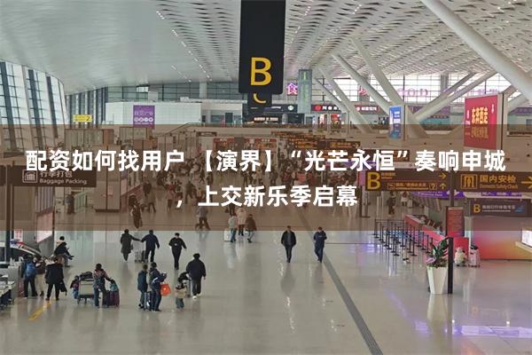 配资如何找用户 【演界】“光芒永恒”奏响申城，上交新乐季启幕