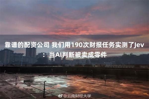 靠谱的配资公司 我们用190次财报任务实测了Jev：当AI判断被卖成零件