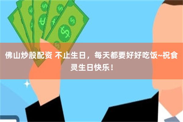 佛山炒股配资 不止生日，每天都要好好吃饭~祝食灵生日快乐！