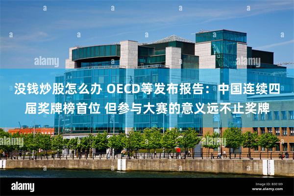 没钱炒股怎么办 OECD等发布报告：中国连续四届奖牌榜首位 但参与大赛的意义远不止奖牌
