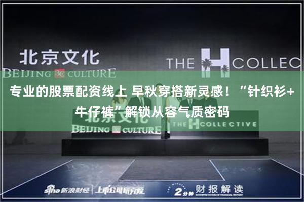 专业的股票配资线上 早秋穿搭新灵感！“针织衫+牛仔裤”解锁从容气质密码