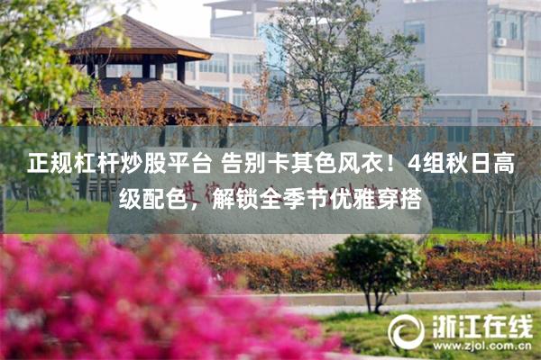 正规杠杆炒股平台 告别卡其色风衣!4组秋日高级配色,解锁全季节优雅穿搭