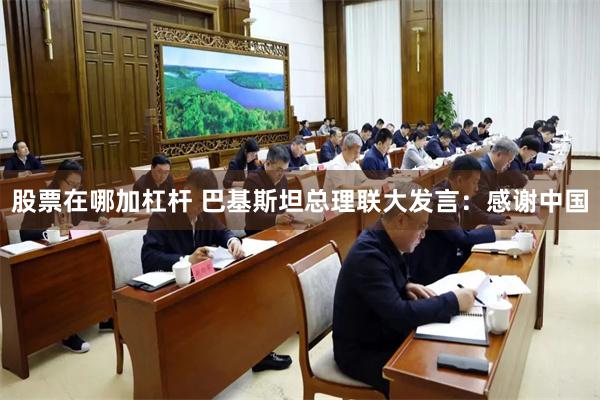 股票在哪加杠杆 巴基斯坦总理联大发言：感谢中国