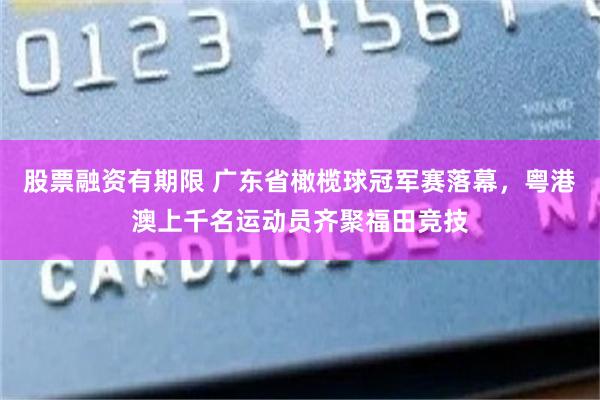 股票融资有期限 广东省橄榄球冠军赛落幕，粤港澳上千名运动员齐聚福田竞技