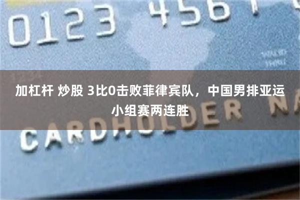 加杠杆 炒股 3比0击败菲律宾队，中国男排亚运小组赛两连胜