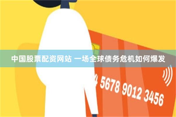 中国股票配资网站 一场全球债务危机如何爆发