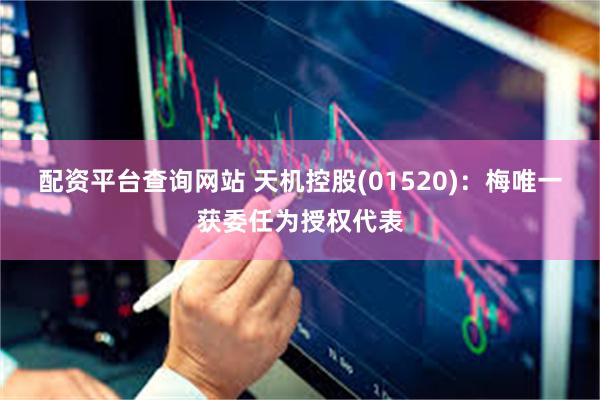 配资平台查询网站 天机控股(01520)：梅唯一获委任为授权代表