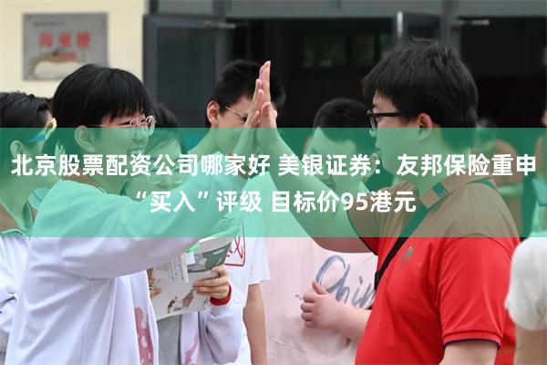 北京股票配资公司哪家好 美银证券：友邦保险重申“买入”评级 目标价95港元
