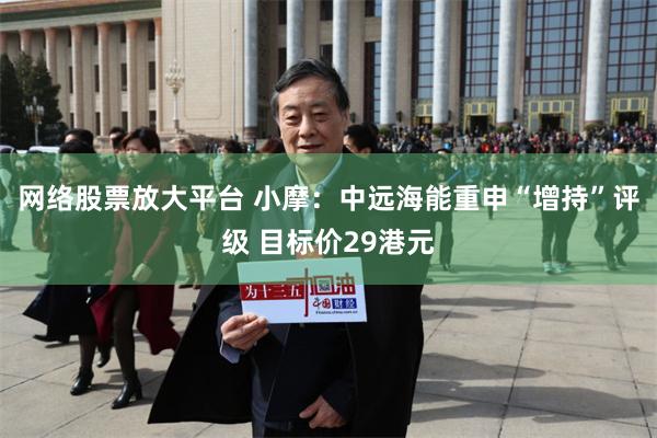 网络股票放大平台 小摩:中远海能重申“增持”评级 目标价29港元
