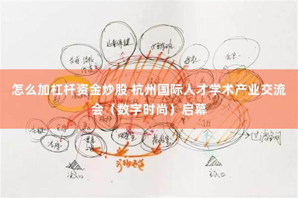 怎么加杠杆资金炒股 杭州国际人才学术产业交流会(数字时尚)启幕