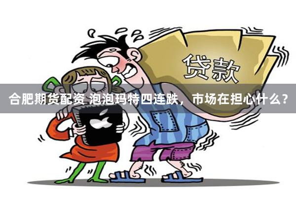 合肥期货配资 泡泡玛特四连跌，市场在担心什么？