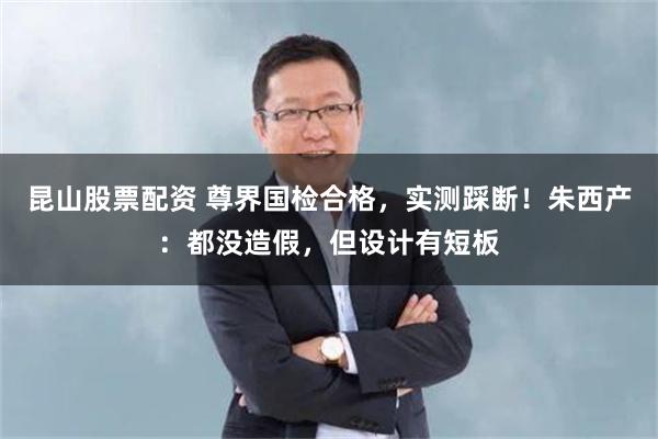 昆山股票配资 尊界国检合格，实测踩断！朱西产：都没造假，但设计有短板