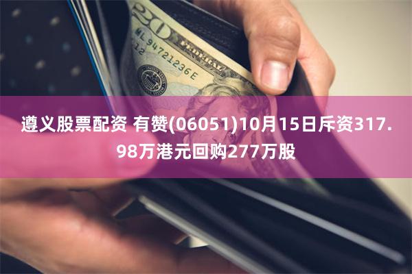 遵义股票配资 有赞(06051)10月15日斥资317.98万港元回购277万股