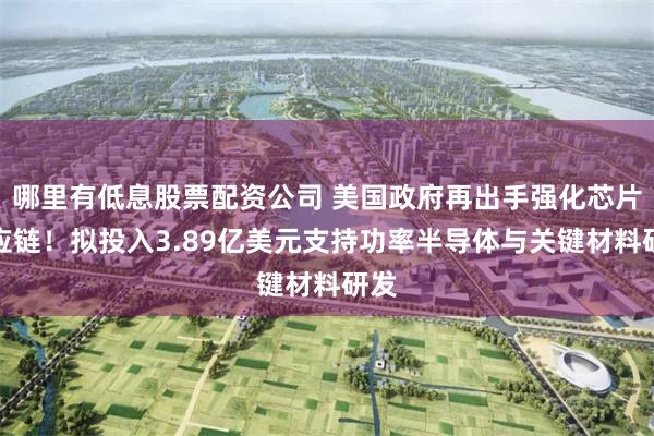 哪里有低息股票配资公司 美国政府再出手强化芯片供应链！拟投入3.89亿美元支持功率半导体与关键材料研发