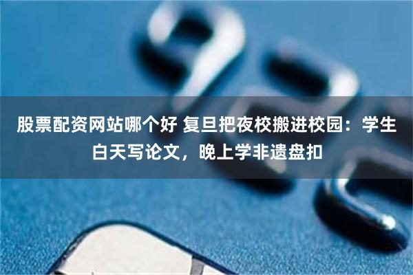 股票配资网站哪个好 复旦把夜校搬进校园：学生白天写论文，晚上学非遗盘扣