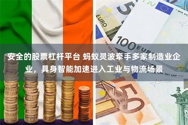 安全的股票杠杆平台 蚂蚁灵波牵手多家制造业企业，具身智能加速进入工业与物流场景