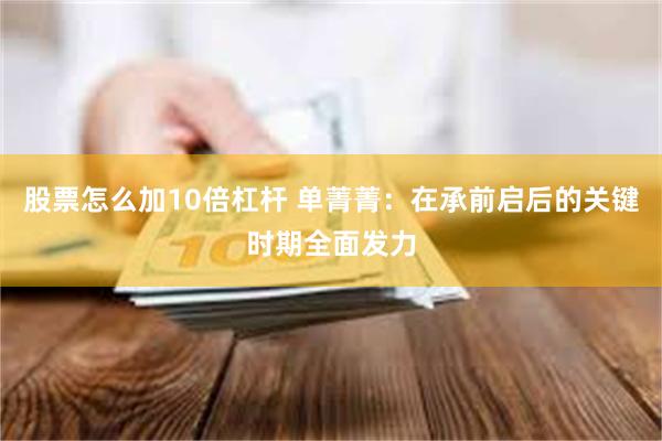 股票怎么加10倍杠杆 单菁菁：在承前启后的关键时期全面发力